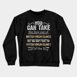 You Can Take The Boy Out Of British Virgin Islands But You Cant Take The British Virgin Islands Out Of The Boy - Gift for British Virgin Islanders With Roots From British Virgin Islands Crewneck Sweatshirt